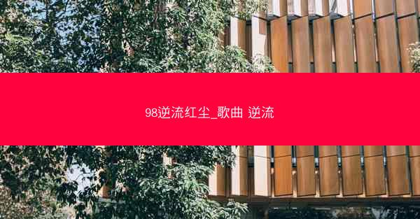 98逆流红尘_歌曲 逆流