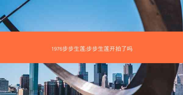 1976步步生莲;步步生莲开拍了吗