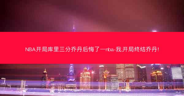 NBA开局库里三分乔丹后悔了—nba-我,开局终结乔丹!