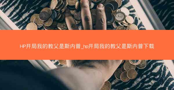 HP开局我的教父是斯内普_hp开局我的教父是斯内普下载