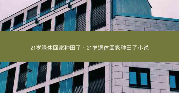 21岁退休回家种田了、21岁退休回家种田了小说