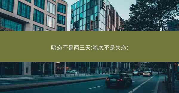 暗恋不是两三天(暗恋不是失恋)