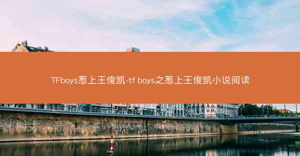 TFboys惹上王俊凯-tf boys之惹上王俊凯小说阅读