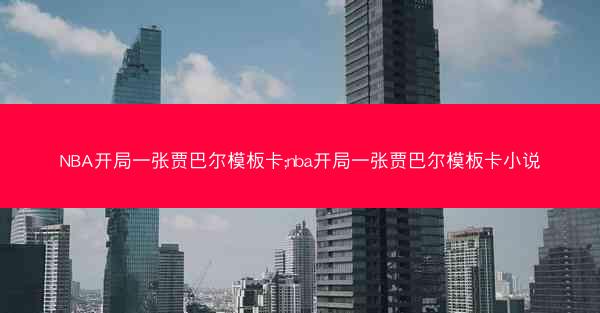 NBA开局一张贾巴尔模板卡;nba开局一张贾巴尔模板卡小说