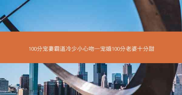 100分宠妻霸道冷少小心吻—宠婚100分老婆十分甜