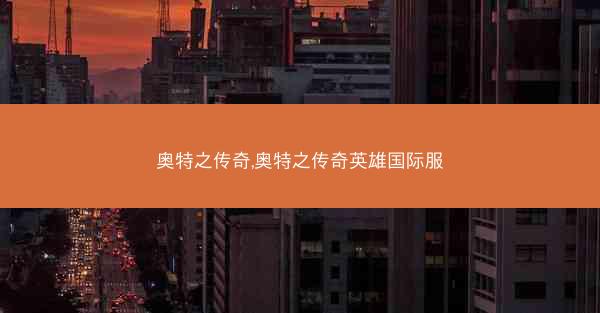 奥特之传奇,奥特之传奇英雄国际服