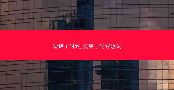 爱错了时候_爱错了时候歌词