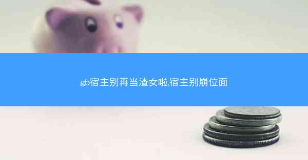 gb宿主别再当渣女啦,宿主别崩位面