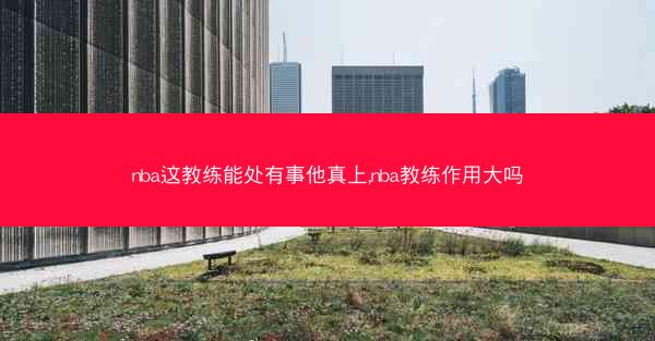 nba这教练能处有事他真上,nba教练作用大吗