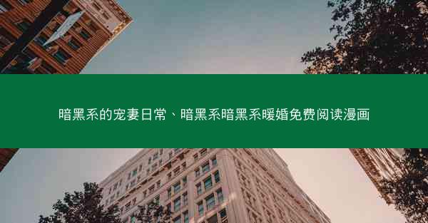 暗黑系的宠妻日常、暗黑系暗黑系暖婚免费阅读漫画