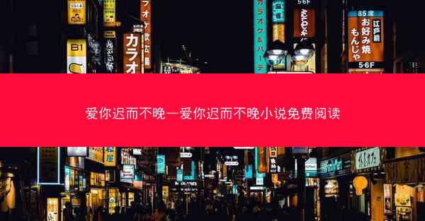 爱你迟而不晚—爱你迟而不晚小说免费阅读
