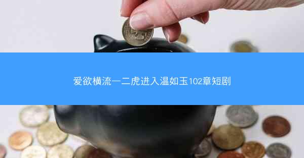 爱欲横流—二虎进入温如玉102章短剧 爱欲横流—二虎进入温如玉102章短剧