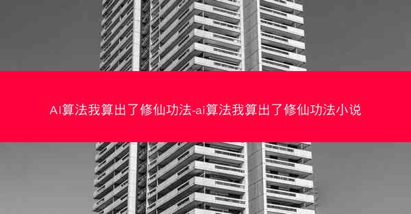 AI算法我算出了修仙功法-ai算法我算出了修仙功法小说