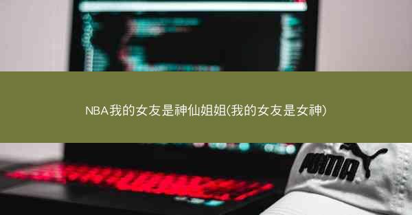 NBA我的女友是神仙姐姐(我的女友是女神)