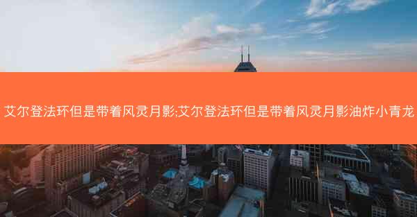 艾尔登法环但是带着风灵月影;艾尔登法环但是带着风灵月影油炸小青龙 艾尔登法环但是带着风灵月影;艾尔登法环但是带着风灵月影油炸小青龙