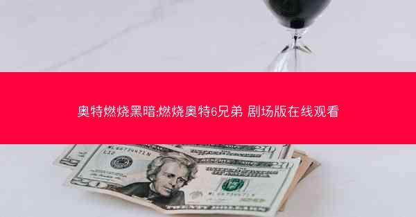 奥特燃烧黑暗;燃烧奥特6兄弟 剧场版在线观看