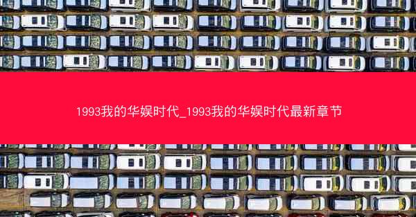 1993我的华娱时代_1993我的华娱时代最新章节