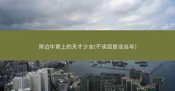 岸边牛背上的天才少女(不该回首话当年)