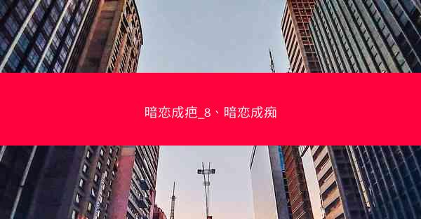 暗恋成疤_8、暗恋成痴 暗恋成疤_8、暗恋成痴