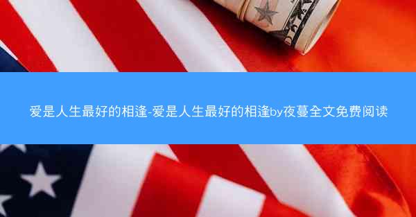 爱是人生最好的相逢-爱是人生最好的相逢by夜蔓全文免费阅读