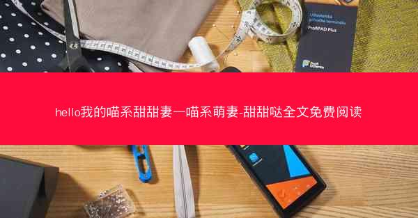 hello我的喵系甜甜妻—喵系萌妻-甜甜哒全文免费阅读