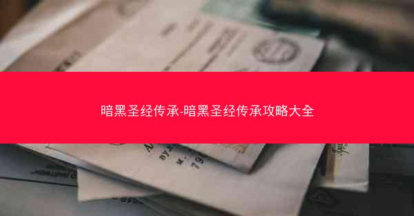 暗黑圣经传承-暗黑圣经传承攻略大全