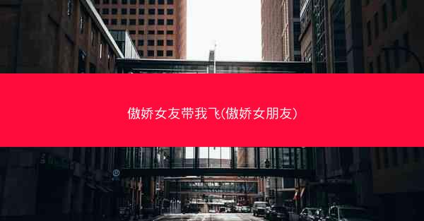 傲娇女友带我飞(傲娇女朋友)