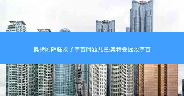 奥特刚降临救了宇宙问题儿童;奥特曼拯救宇宙
