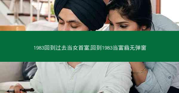 1983回到过去当女首富,回到1983当富翁无弹窗