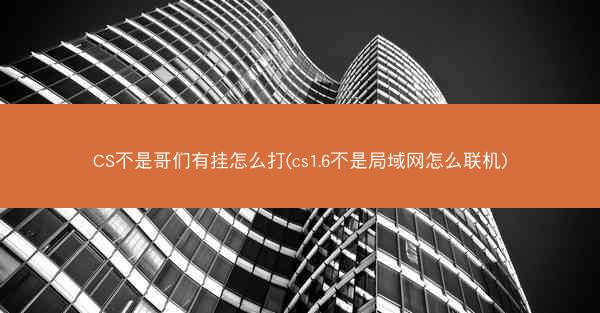 CS不是哥们有挂怎么打(cs1.6不是局域网怎么联机)