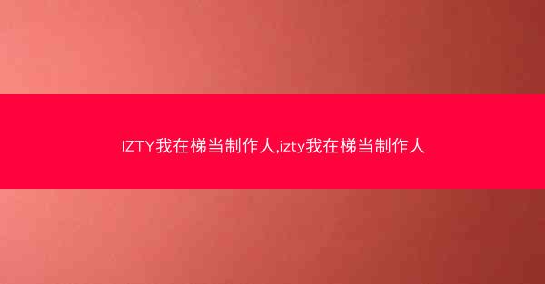 IZTY我在梯当制作人,izty我在梯当制作人