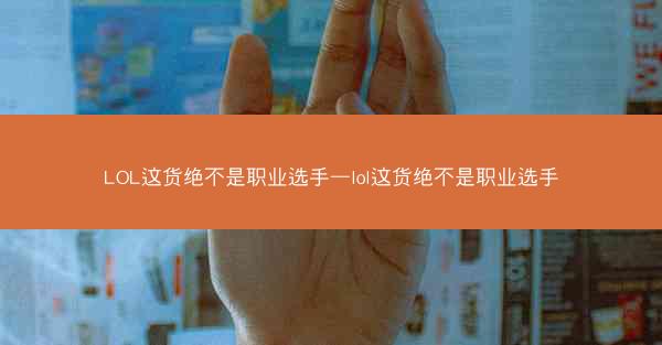 LOL这货绝不是职业选手—lol这货绝不是职业选手