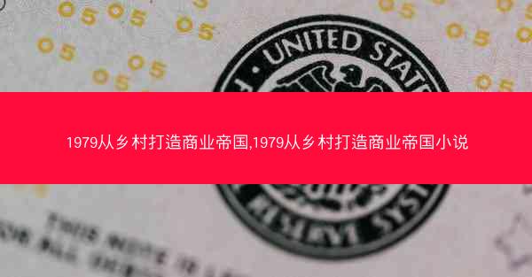 1979从乡村打造商业帝国,1979从乡村打造商业帝国小说