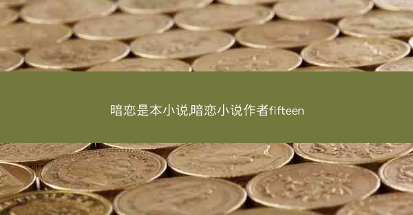 暗恋是本小说,暗恋小说作者fifteen