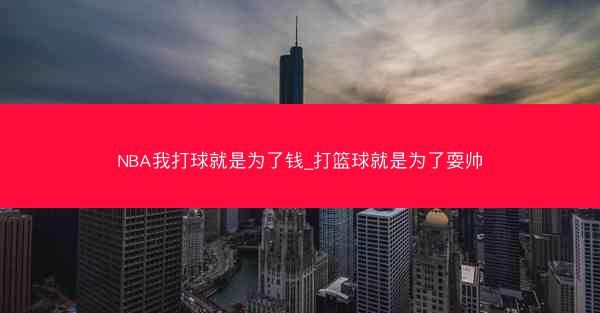NBA我打球就是为了钱_打篮球就是为了耍帅