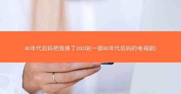 80年代后妈把我换了200块(一部80年代后妈的电视剧)