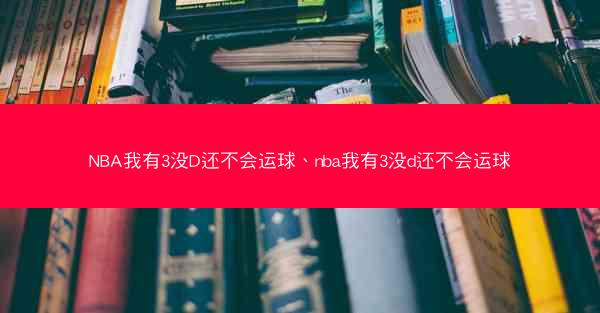 NBA我有3没D还不会运球、nba我有3没d还不会运球