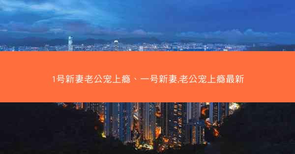 1号新妻老公宠上瘾、一号新妻,老公宠上瘾最新