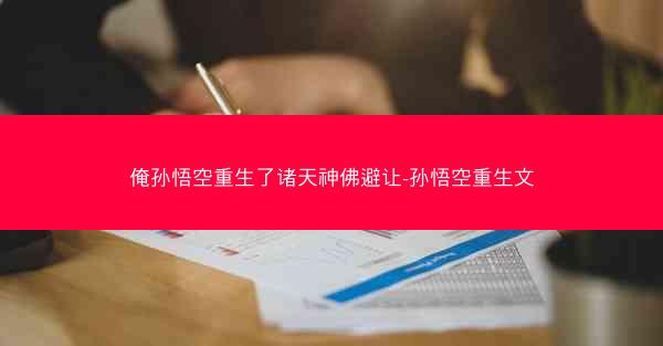 俺孙悟空重生了诸天神佛避让-孙悟空重生文