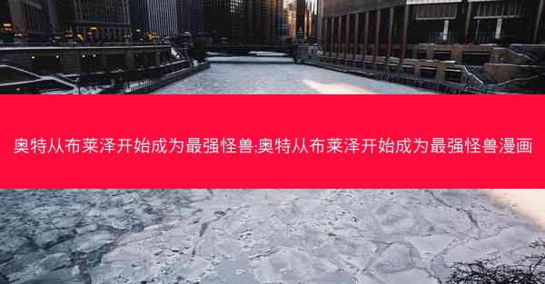 奥特从布莱泽开始成为最强怪兽;奥特从布莱泽开始成为最强怪兽漫画