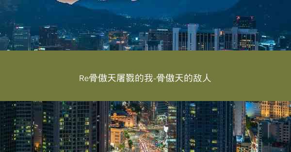 Re骨傲天屠戮的我-骨傲天的敌人