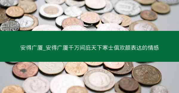 安得广厦_安得广厦千万间庇天下寒士俱欢颜表达的情感