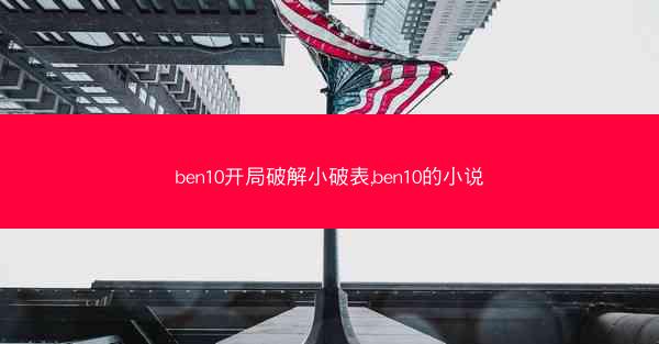 ben10开局破解小破表,ben10的小说