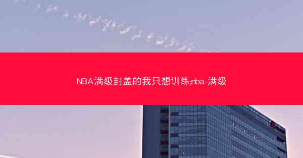 NBA满级封盖的我只想训练;nba-满级