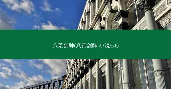 八荒剑神(八荒剑神 小说txt)