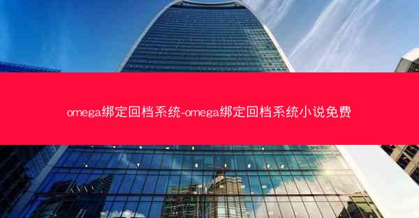 omega绑定回档系统-omega绑定回档系统小说免费