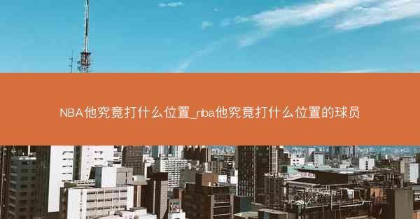 NBA他究竟打什么位置_nba他究竟打什么位置的球员