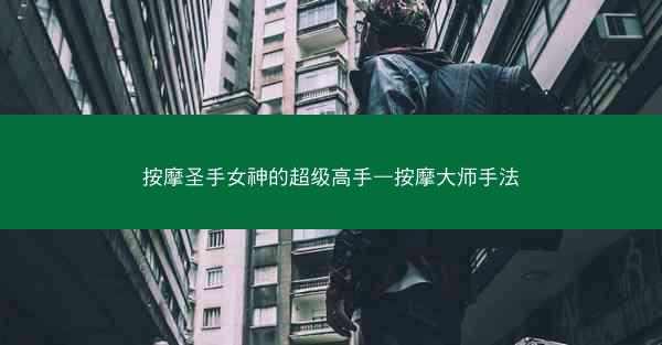 按摩圣手女神的超级高手—按摩大师手法