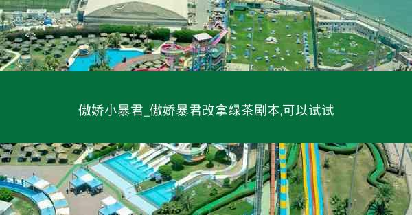 傲娇小暴君_傲娇暴君改拿绿茶剧本,可以试试