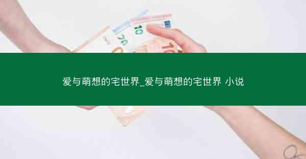 爱与萌想的宅世界_爱与萌想的宅世界 小说